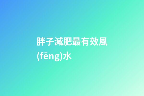 胖子減肥最有效風(fēng)水