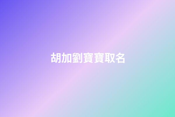 胡加劉寶寶取名-第1張-寶寶起名-玄機(jī)派