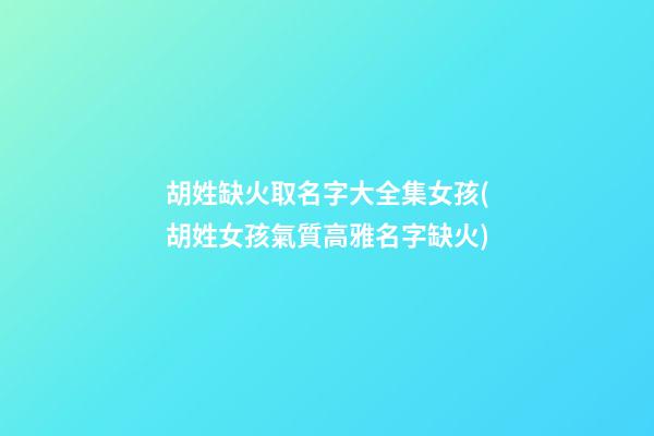胡姓缺火取名字大全集女孩(胡姓女孩氣質高雅名字缺火)