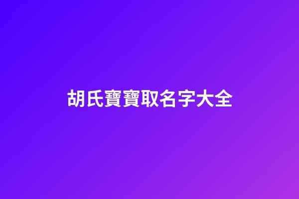 胡氏寶寶取名字大全-第1張-寶寶起名-玄機派