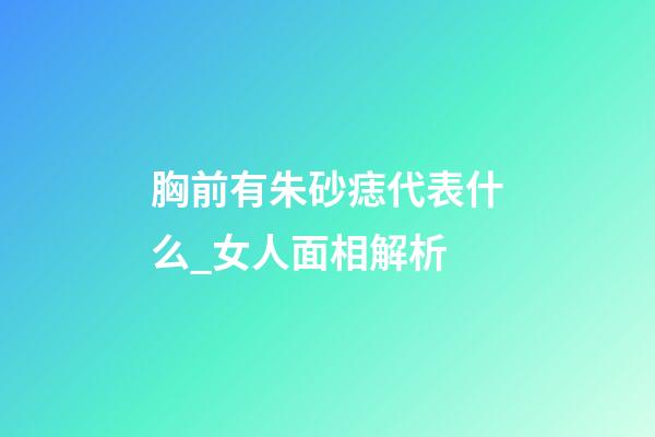 胸前有朱砂痣代表什么_女人面相解析