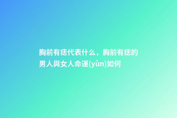 胸前有痣代表什么，胸前有痣的男人與女人命運(yùn)如何