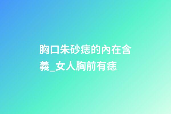胸口朱砂痣的內在含義_女人胸前有痣