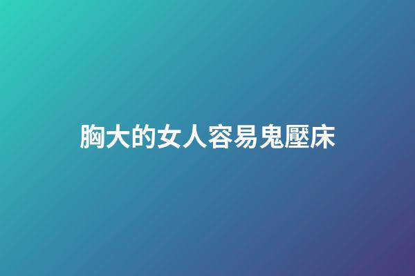 胸大的女人容易鬼壓床