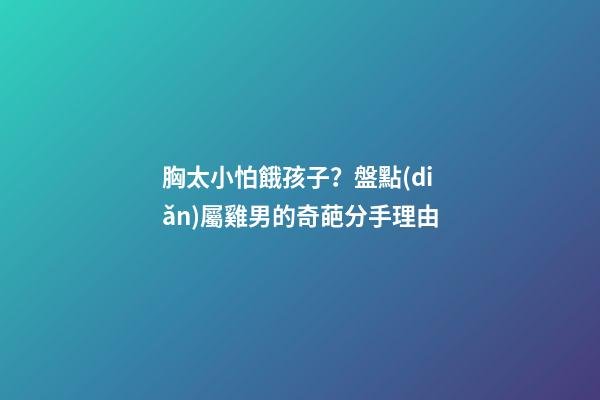 胸太小怕餓孩子？盤點(diǎn)屬雞男的奇葩分手理由