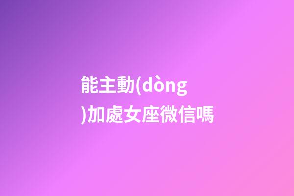 能主動(dòng)加處女座微信嗎-第1張-星座運(yùn)勢(shì)-玄機(jī)派