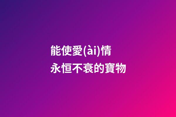 能使愛(ài)情永恒不衰的寶物