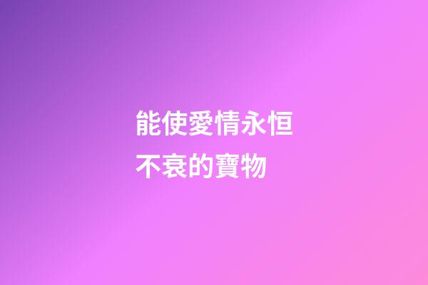 能使愛情永恒不衰的寶物