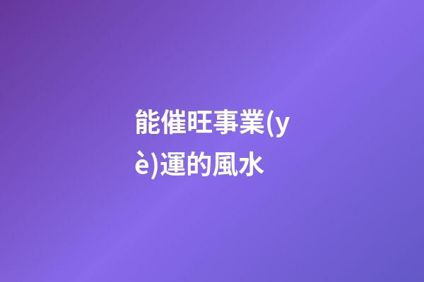 能催旺事業(yè)運的風水