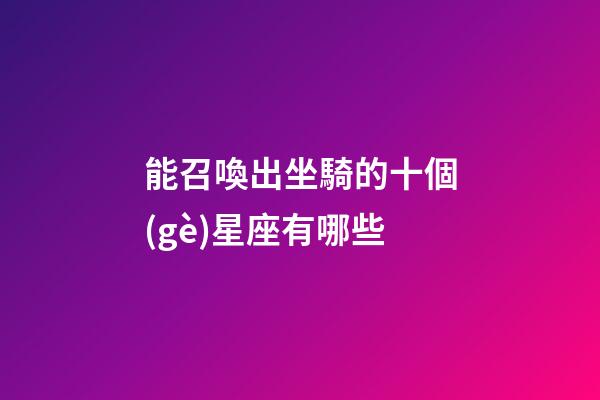 能召喚出坐騎的十個(gè)星座有哪些-第1張-星座運(yùn)勢(shì)-玄機(jī)派