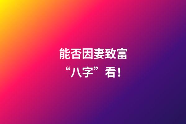 能否因妻致富“八字”看！