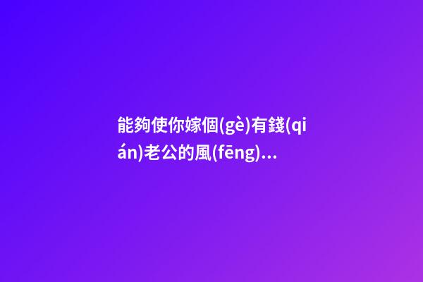 能夠使你嫁個(gè)有錢(qián)老公的風(fēng)水秘密