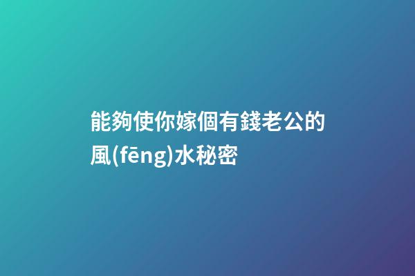 能夠使你嫁個有錢老公的風(fēng)水秘密