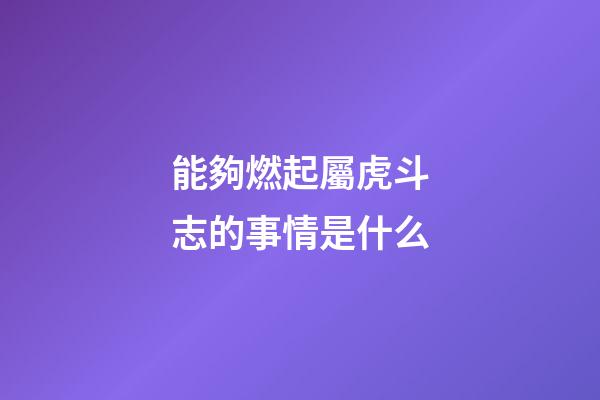 能夠燃起屬虎斗志的事情是什么