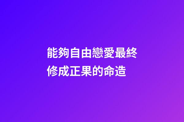 能夠自由戀愛最終修成正果的命造