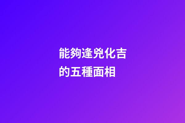 能夠逢兇化吉的五種面相