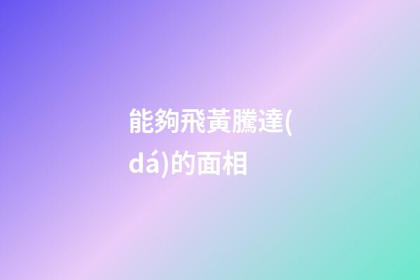 能夠飛黃騰達(dá)的面相