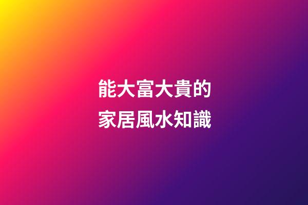 能大富大貴的家居風水知識