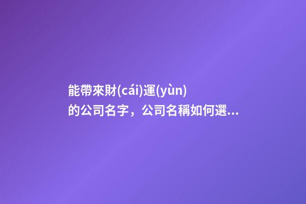能帶來財(cái)運(yùn)的公司名字，公司名稱如何選取比較恰當(dāng)？