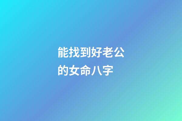 能找到好老公的女命八字