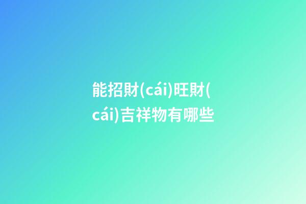 能招財(cái)旺財(cái)吉祥物有哪些