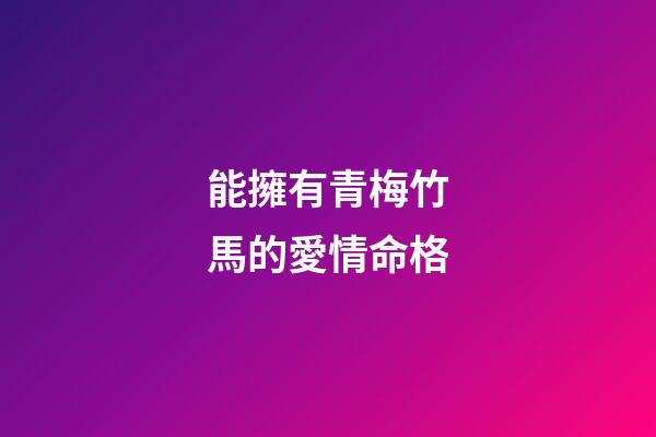 能擁有青梅竹馬的愛情命格