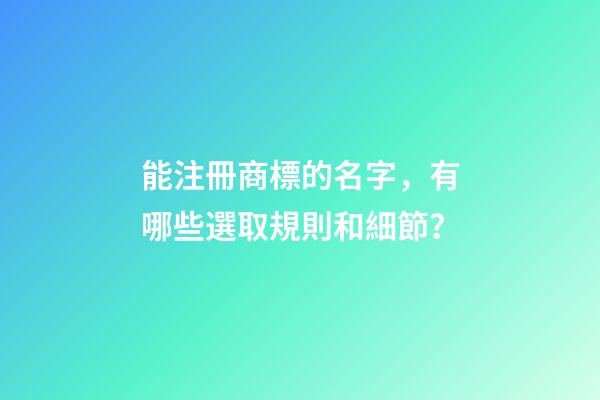 能注冊商標的名字，有哪些選取規則和細節？-第1張-商標起名-玄機派