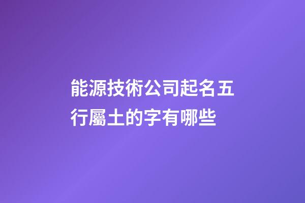 能源技術公司起名五行屬土的字有哪些-第1張-公司起名-玄機派