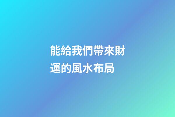 能給我們帶來財運的風水布局