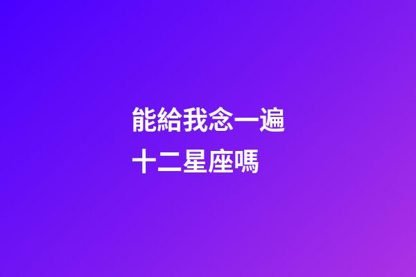 能給我念一遍十二星座嗎-第1張-星座運勢-玄機派