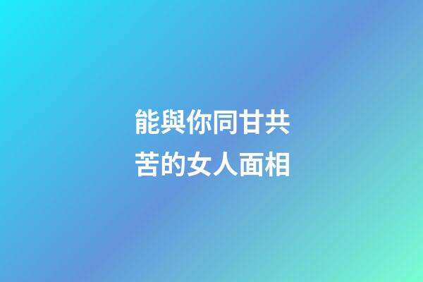 能與你同甘共苦的女人面相
