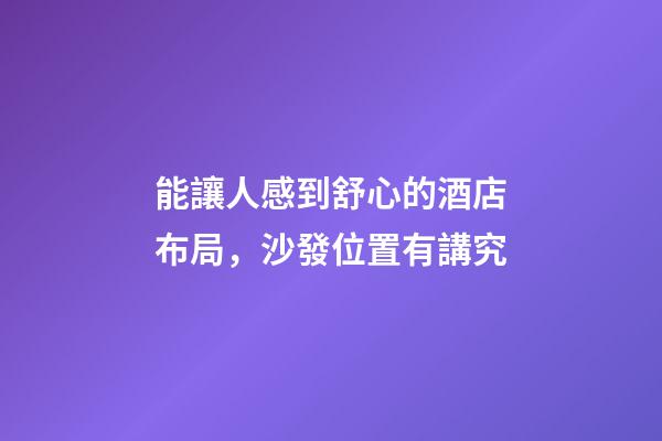 能讓人感到舒心的酒店布局，沙發位置有講究