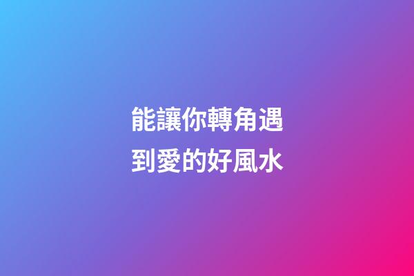 能讓你轉角遇到愛的好風水