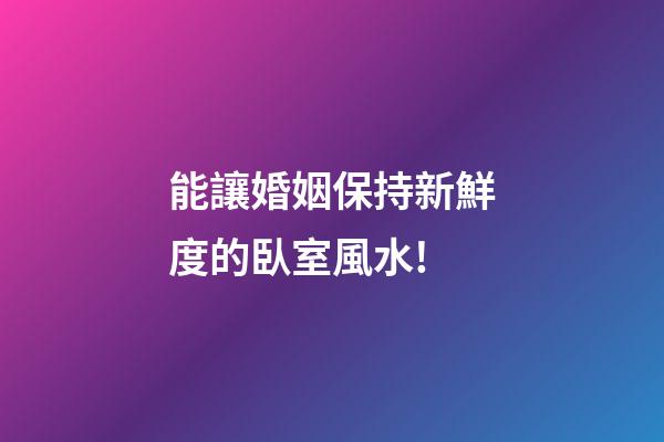 能讓婚姻保持新鮮度的臥室風水!