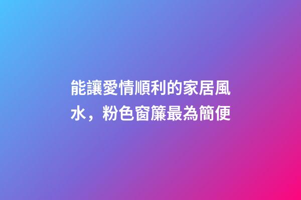 能讓愛情順利的家居風水，粉色窗簾最為簡便