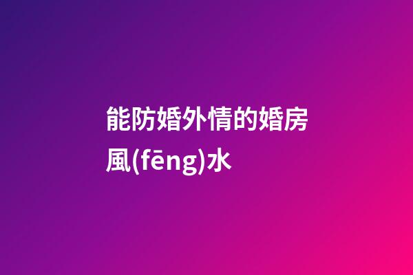 能防婚外情的婚房風(fēng)水