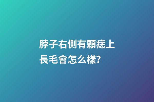 脖子右側有顆痣上長毛會怎么樣？