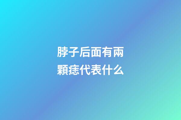脖子后面有兩顆痣代表什么