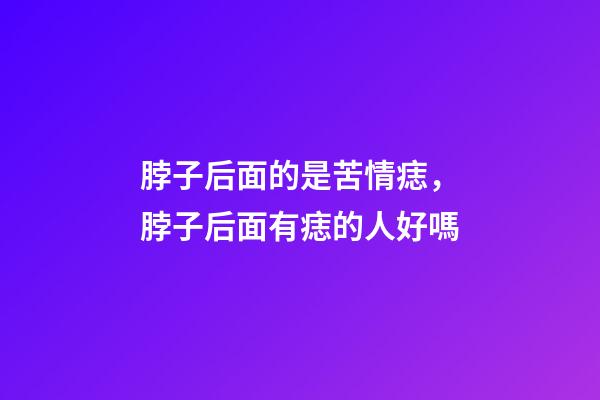 脖子后面的是苦情痣，脖子后面有痣的人好嗎