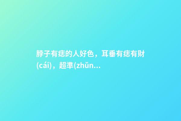 脖子有痣的人好色，耳垂有痣有財(cái)，超準(zhǔn)