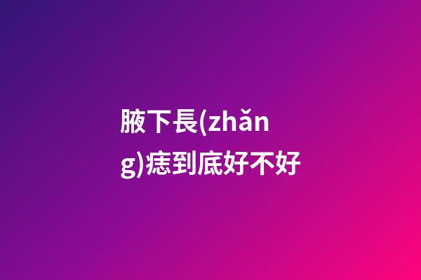 腋下長(zhǎng)痣到底好不好