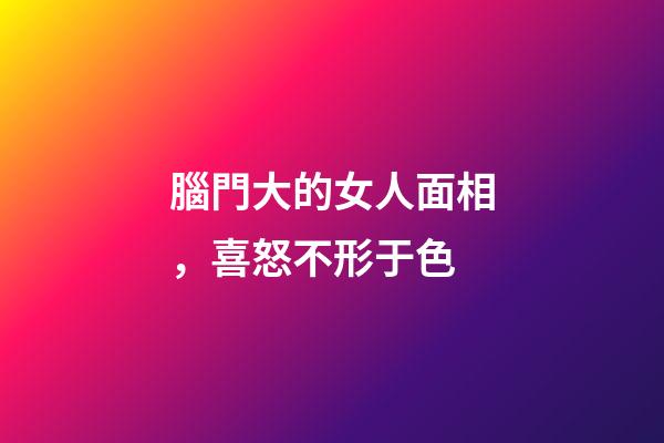 腦門大的女人面相，喜怒不形于色