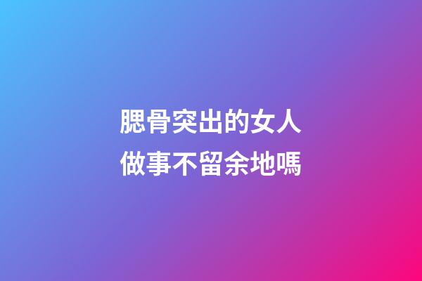 腮骨突出的女人做事不留余地嗎