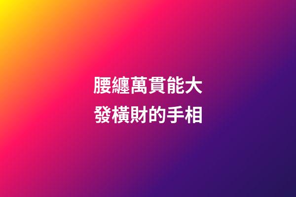 腰纏萬貫能大發橫財的手相