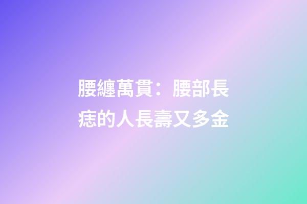 腰纏萬貫：腰部長痣的人長壽又多金