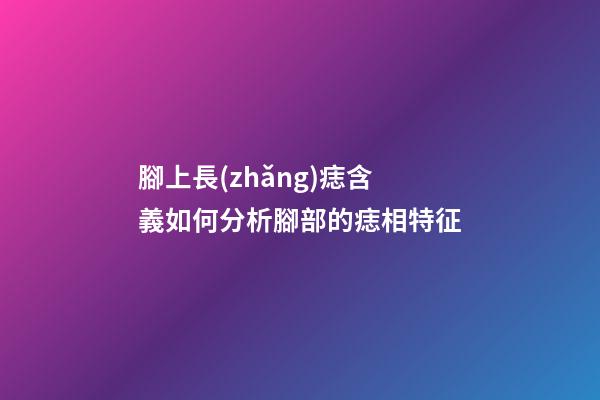 腳上長(zhǎng)痣含義如何?分析腳部的痣相特征