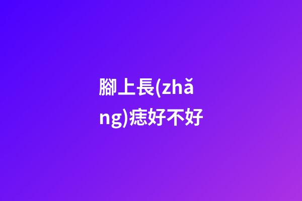 腳上長(zhǎng)痣好不好?