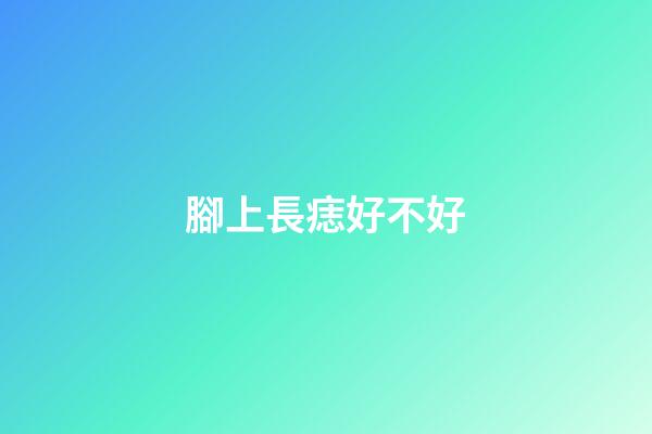 腳上長痣好不好?