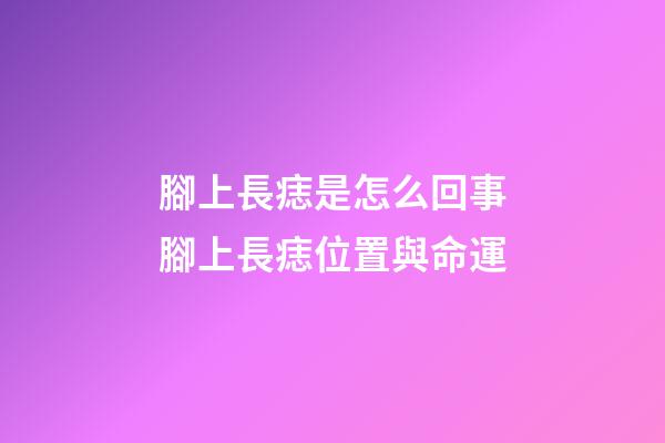 腳上長痣是怎么回事?腳上長痣位置與命運