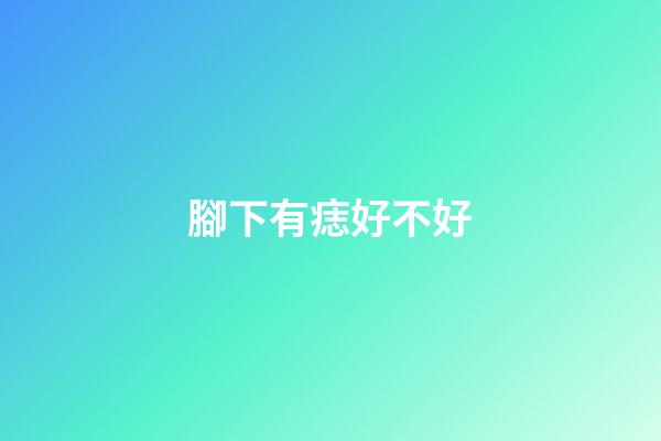 腳下有痣好不好